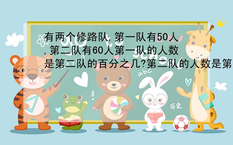 有两个修路队,第一队有50人,第二队有60人第一队的人数是第二队的百分之几?第二队的人数是第一队的百分之几?