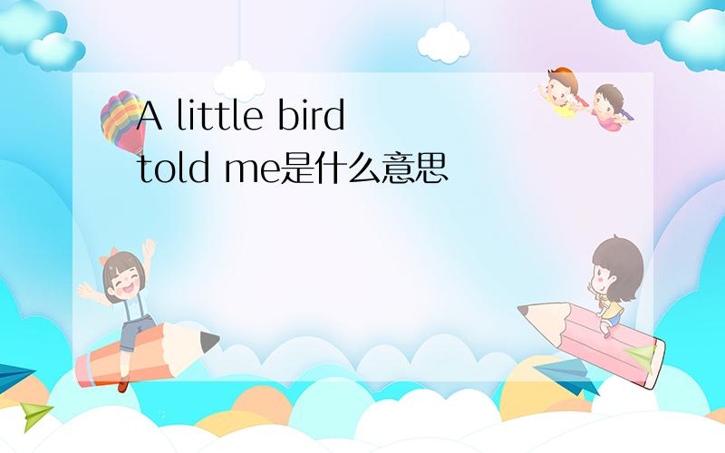 A little bird told me是什么意思