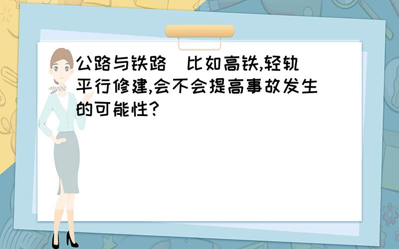 公路与铁路(比如高铁,轻轨)平行修建,会不会提高事故发生的可能性?