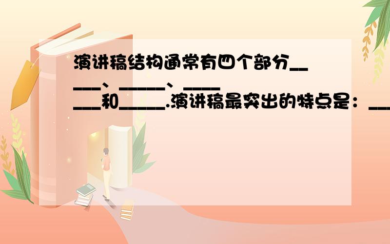 演讲稿结构通常有四个部分_____、_____、_______和_____.演讲稿最突出的特点是：__________.