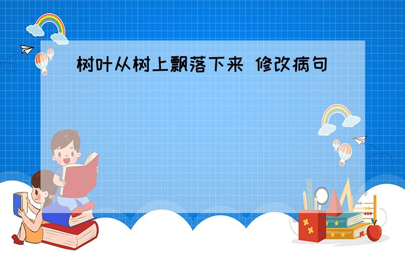 树叶从树上飘落下来 修改病句