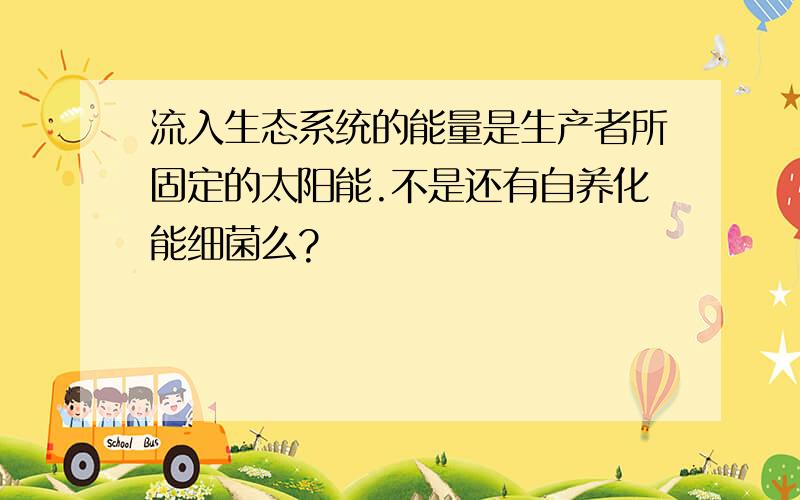 流入生态系统的能量是生产者所固定的太阳能.不是还有自养化能细菌么?