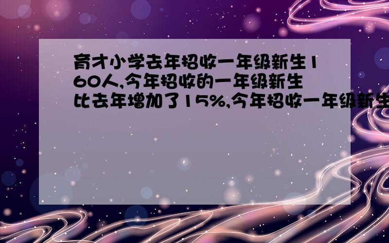 育才小学去年招收一年级新生160人,今年招收的一年级新生比去年增加了15%,今年招收一年级新生多少人?急