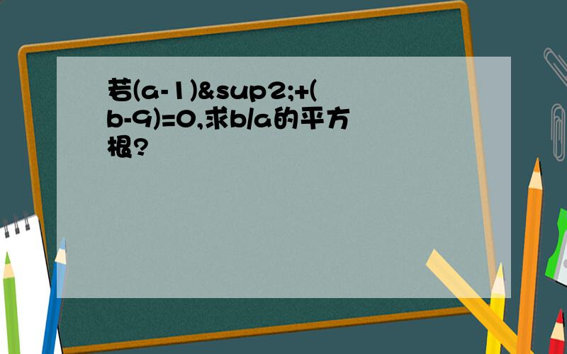 若(a-1)²+(b-9)=0,求b/a的平方根?