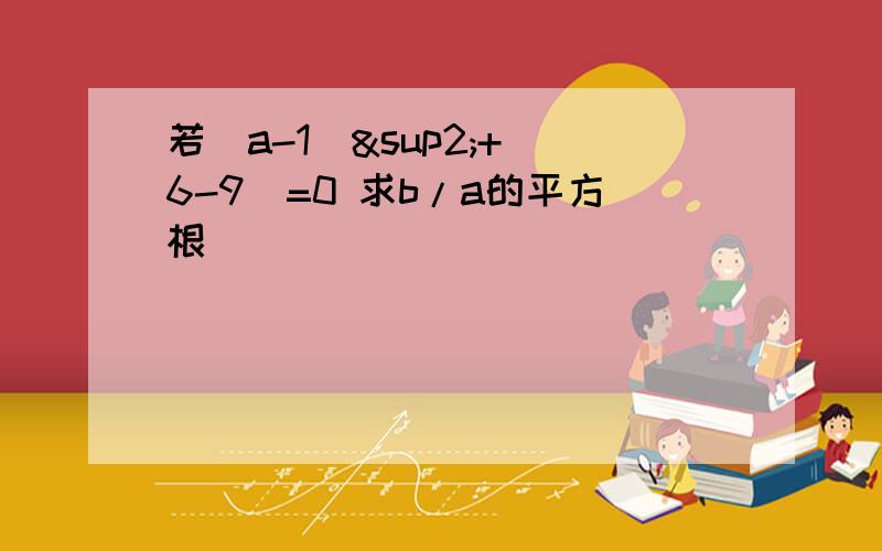 若(a-1)²+(6-9)=0 求b/a的平方根