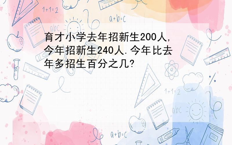 育才小学去年招新生200人,今年招新生240人.今年比去年多招生百分之几?