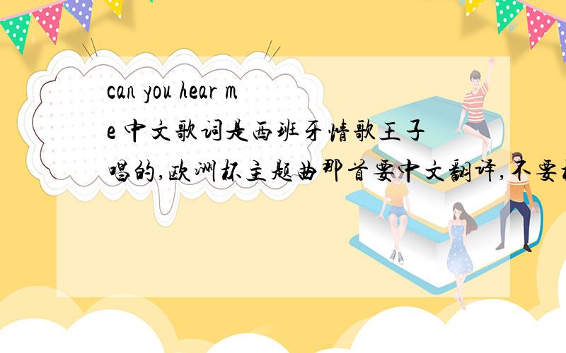 can you hear me 中文歌词是西班牙情歌王子唱的,欧洲杯主题曲那首要中文翻译,不要机器翻的,手工翻译,很喜欢这首歌,谢谢了!