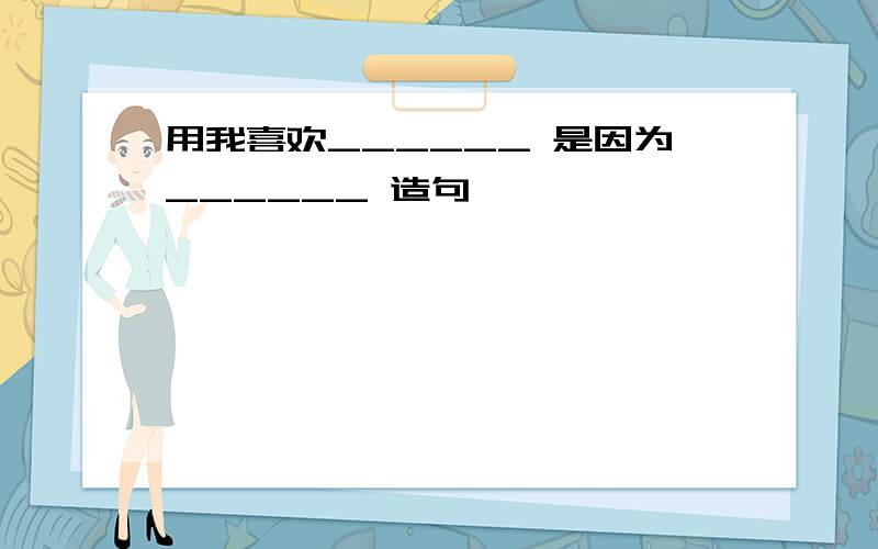 用我喜欢______ 是因为______ 造句