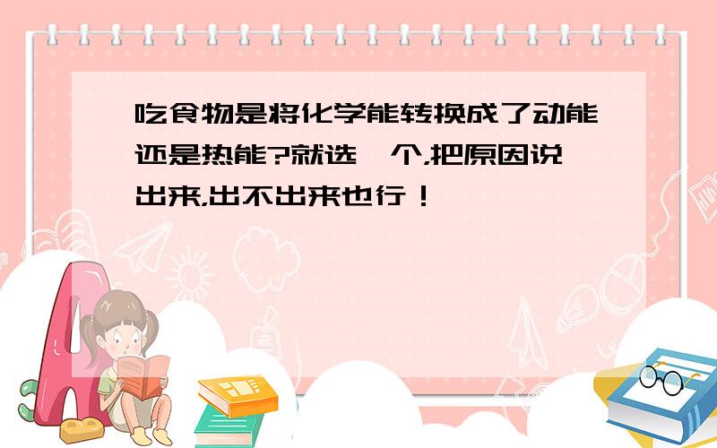 吃食物是将化学能转换成了动能还是热能?就选一个，把原因说出来，出不出来也行！