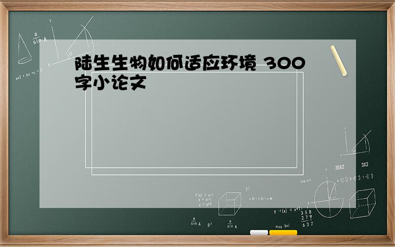 陆生生物如何适应环境 300字小论文