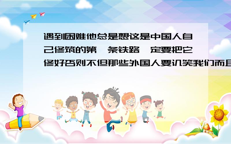 遇到困难他总是想这是中国人自己修筑的第一条铁路一定要把它修好否则不但那些外国人要讥笑我们而且会使中国工程师失掉信心.是出自什么课文他主持修筑了第一条完全由我国工程技术人