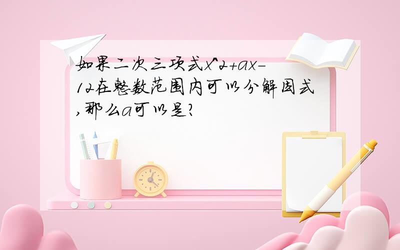 如果二次三项式x^2+ax-12在整数范围内可以分解因式,那么a可以是?