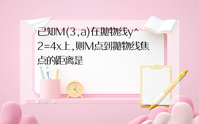 已知M(3,a)在抛物线y^2=4x上,则M点到抛物线焦点的距离是