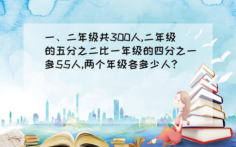 一、二年级共300人,二年级的五分之二比一年级的四分之一多55人,两个年级各多少人?