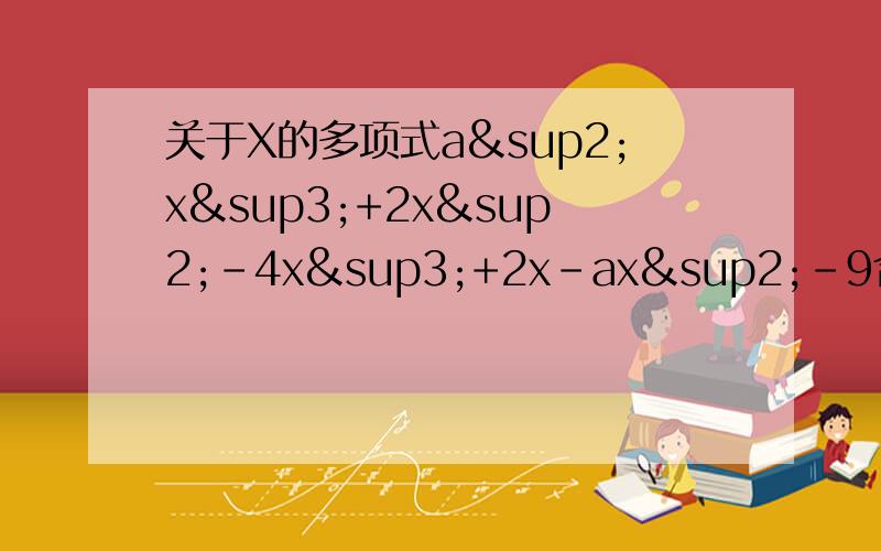 关于X的多项式a²x³+2x²-4x³+2x-ax²-9合并同类项后是一个二次三项式,求a的值