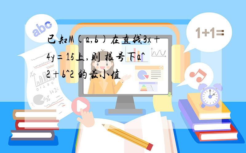 已知M(a,b)在直线3x+4y=15上,则 根号下a^2+b^2 的最小值