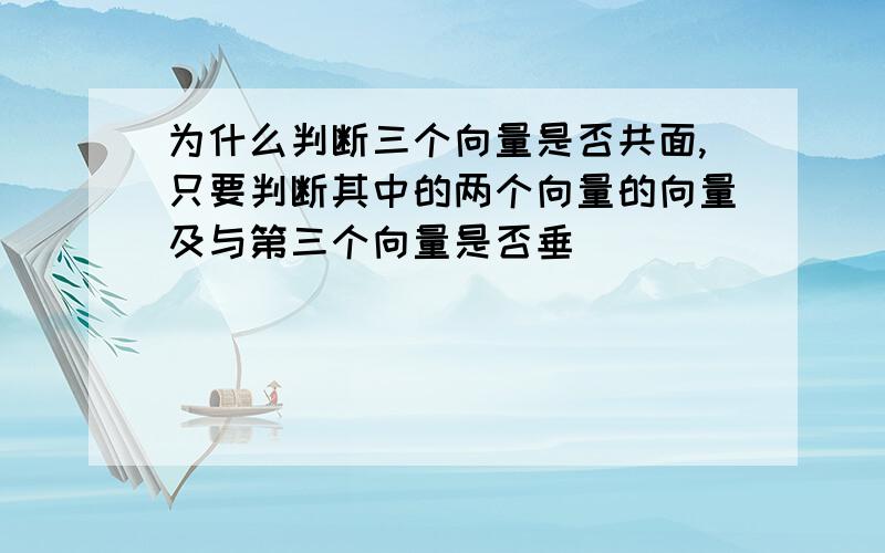 为什么判断三个向量是否共面,只要判断其中的两个向量的向量及与第三个向量是否垂