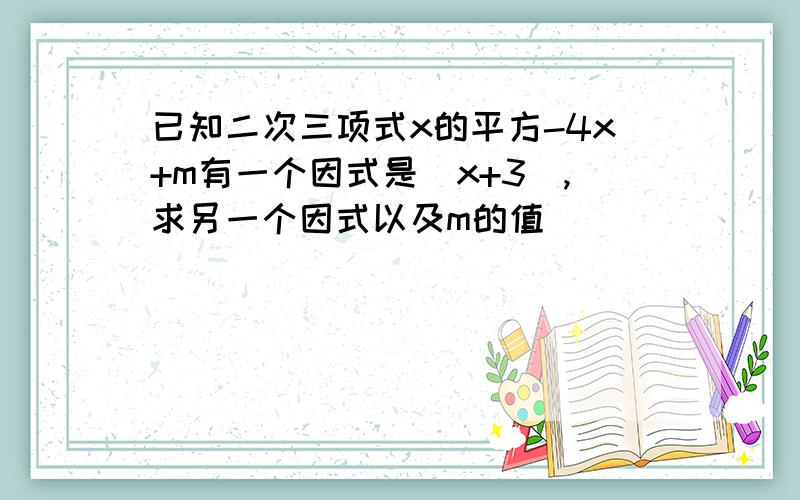 已知二次三项式x的平方-4x+m有一个因式是（x+3）,求另一个因式以及m的值