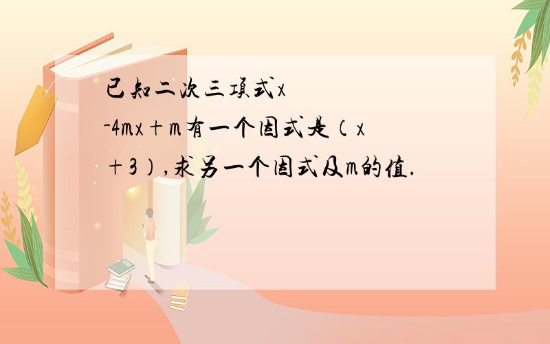 已知二次三项式x²-4mx+m有一个因式是（x+3）,求另一个因式及m的值.