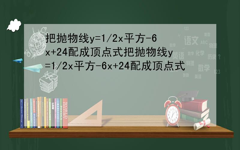 把抛物线y=1/2x平方-6x+24配成顶点式把抛物线y=1/2x平方-6x+24配成顶点式