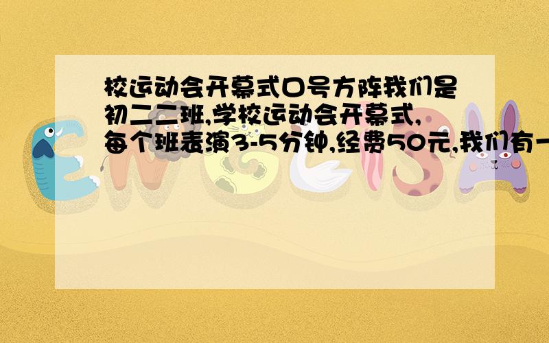 校运动会开幕式口号方阵我们是初二二班,学校运动会开幕式,每个班表演3-5分钟,经费50元,我们有一个3分钟的舞蹈是固定的,前面还要走方阵,喊口号.全班都上,希望大家帮忙想一些关于二二的