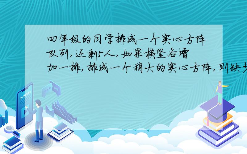 四年级的同学排成一个实心方阵队列,还剩5人,如果横竖各增加一排,排成一个稍大的实心方阵,则缺少26人.那么四年级有多少人?不能用方程