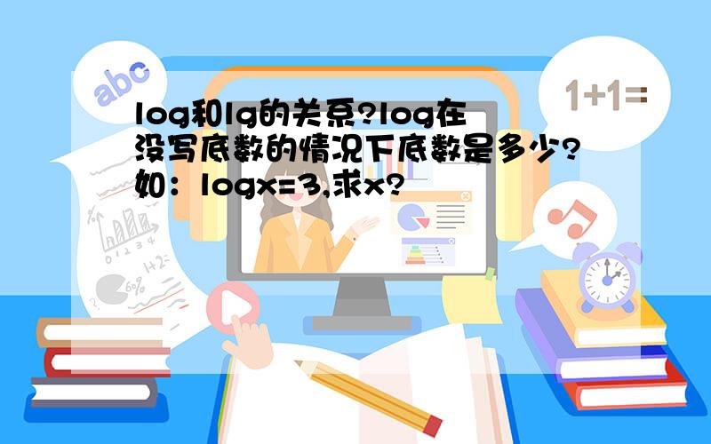 log和lg的关系?log在没写底数的情况下底数是多少?如：logx=3,求x?