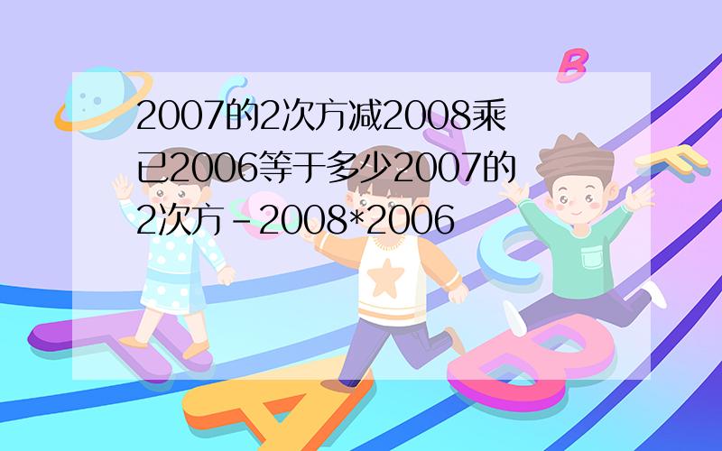 2007的2次方减2008乘已2006等于多少2007的2次方-2008*2006