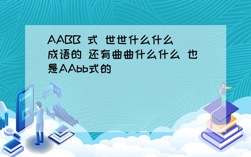 AABB 式 世世什么什么 成语的 还有曲曲什么什么 也是AAbb式的