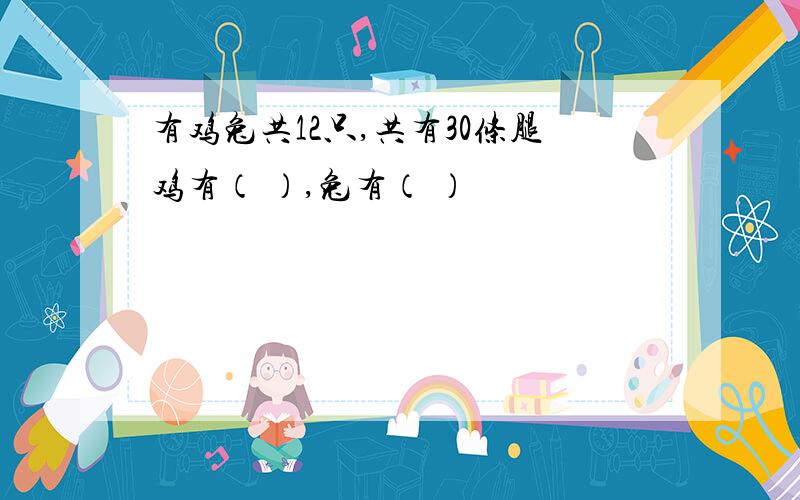 有鸡兔共12只,共有30条腿鸡有（ ）,兔有（ ）