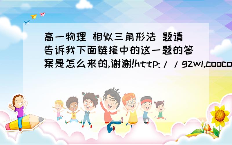 高一物理 相似三角形法 题请告诉我下面链接中的这一题的答案是怎么来的,谢谢!http://gzwl.cooco.net.cn/testdetail/154556/