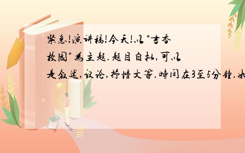 紧急!演讲稿!今天!以“书香校园”为主题.题目自拟,可以是叙述,议论,抒情文等.时间在3至5分钟.如果没有现成的也可以教教我怎么写,明天就教,我六年级.谢谢了!