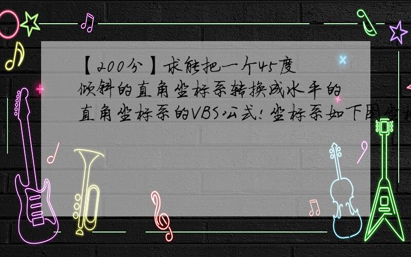 【200分】求能把一个45度倾斜的直角坐标系转换成水平的直角坐标系的VBS公式!坐标系如下图坐标系的黑点处,红色坐标系的X50,Y50等于蓝色坐标系的X0,Y50处或者红色坐标系的X50,Y0等于蓝色坐标