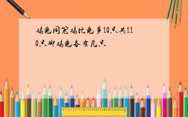 鸡兔同笼鸡比兔多10只共110只脚鸡兔各有几只