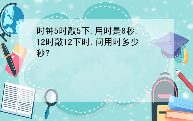 时钟5时敲5下.用时是8秒.12时敲12下时.问用时多少秒?