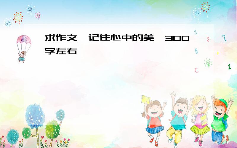 求作文《记住心中的美》300字左右