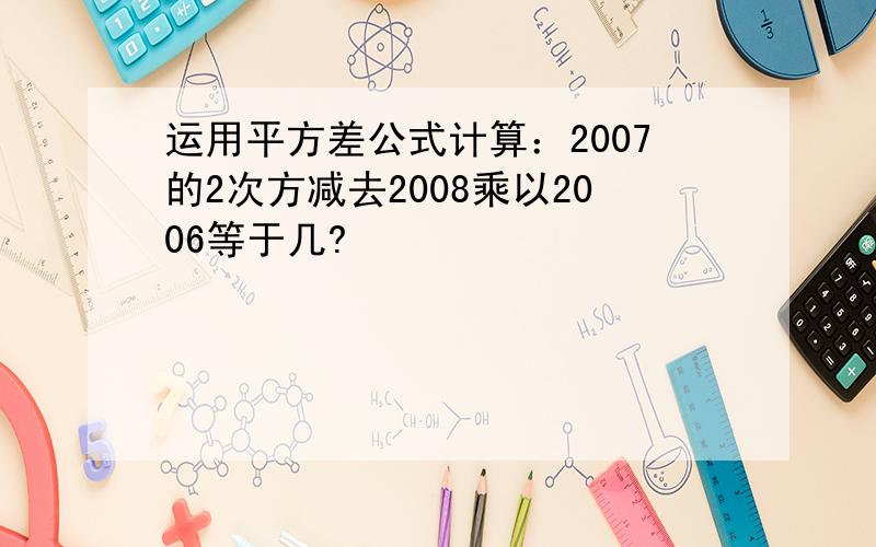 运用平方差公式计算：2007的2次方减去2008乘以2006等于几?