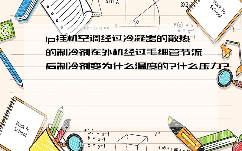 1p挂机空调经过冷凝器的散热的制冷剂在外机经过毛细管节流后制冷剂变为什么温度的?什么压力?