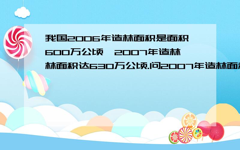 我国2006年造林面积是面积600万公顷,2007年造林林面积达630万公顷.问2007年造林面积是2006的百分之几?