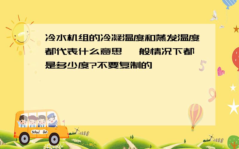 冷水机组的冷凝温度和蒸发温度都代表什么意思 一般情况下都是多少度?不要复制的