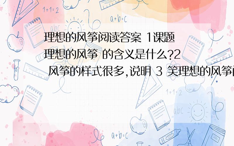 理想的风筝阅读答案 1课题 理想的风筝 的含义是什么?2 风筝的样式很多,说明 3 笑理想的风筝阅读答案 1课题 理想的风筝 的含义是什么?2 风筝的样式很多,说明 3 笑着 体现了 的精神.叫着 是