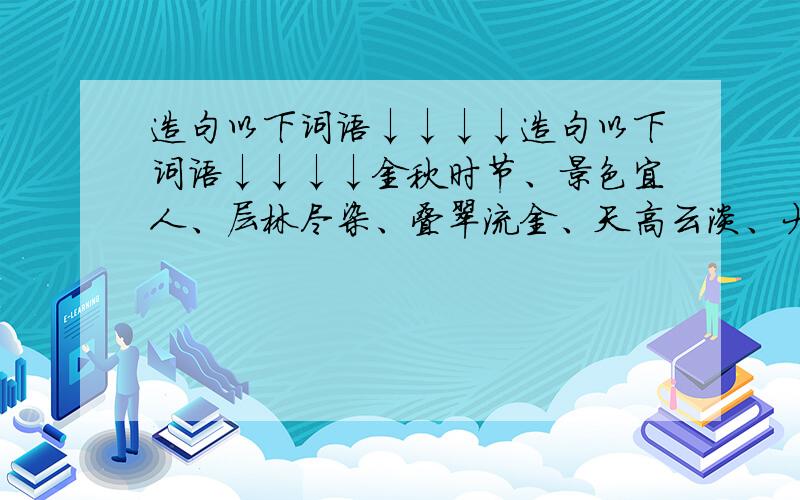 造句以下词语↓↓↓↓造句以下词语↓↓↓↓金秋时节、景色宜人、层林尽染、叠翠流金、天高云淡、大雁南飞、秋高气爽、山河壮美、五谷丰登、瓜果飘香、春华秋实、秋收冬藏最好3句以