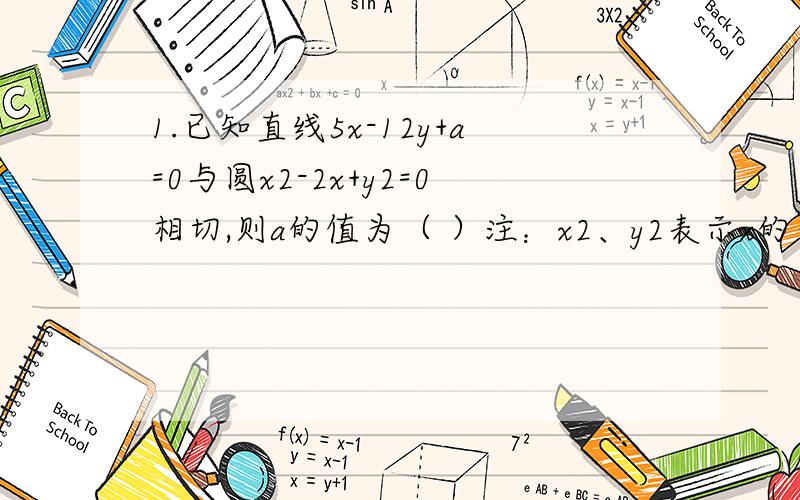 1.已知直线5x-12y+a=0与圆x2-2x+y2=0相切,则a的值为（ ）注：x2、y2表示x的平方和y的平方2.二维正方形有4个顶点、4条棱、1个面；三维立方体有8个顶点、12条棱、6个面、1个三维体；四维空间中,4-