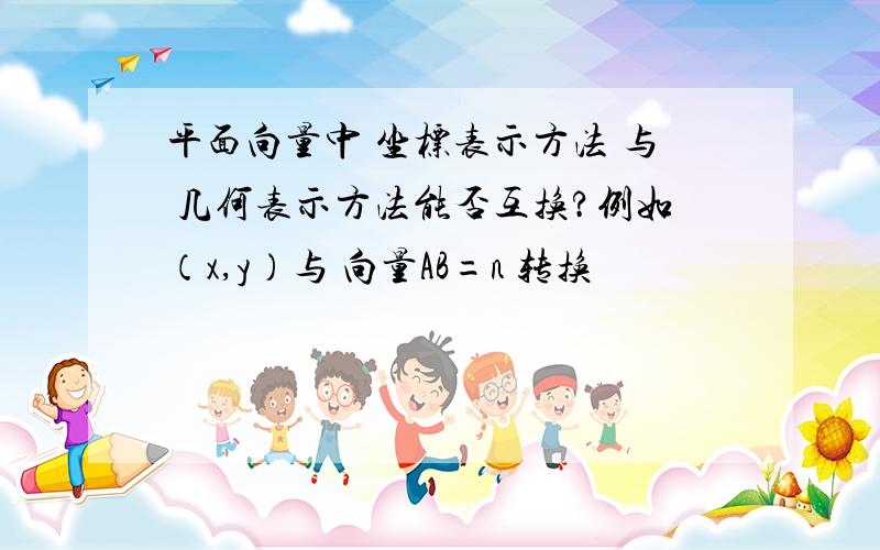 平面向量中 坐标表示方法 与 几何表示方法能否互换?例如（x,y）与 向量AB=n 转换