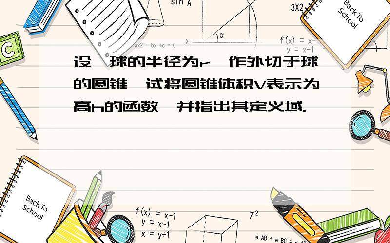 设一球的半径为r,作外切于球的圆锥,试将圆锥体积V表示为高h的函数,并指出其定义域.