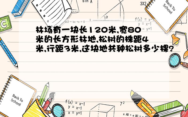 林场有一块长120米,宽80米的长方形林地,松树的株距4米,行距3米,这块地共种松树多少棵?