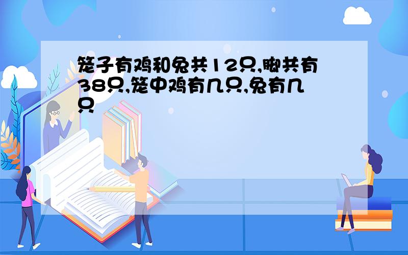 笼子有鸡和兔共12只,脚共有38只,笼中鸡有几只,兔有几只