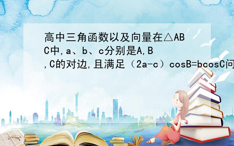 高中三角函数以及向量在△ABC中,a、b、c分别是A,B,C的对边,且满足（2a-c）cosB=bcosC问：设向量m=（sinA,1）,向量n=（-1,1）,求向量m*向量n的最小值