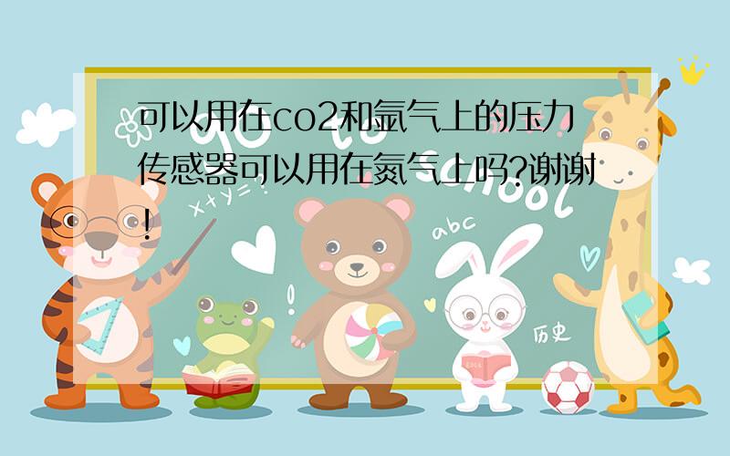 可以用在co2和氩气上的压力传感器可以用在氮气上吗?谢谢!