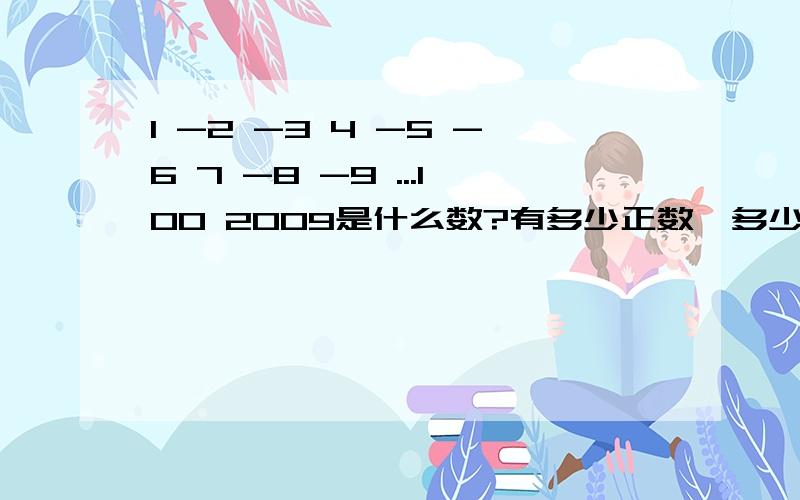 1 -2 -3 4 -5 -6 7 -8 -9 ...100 2009是什么数?有多少正数,多少负数?